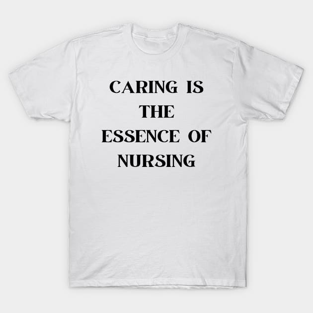 Caring is the essence of nursing T-Shirt by Word and Saying